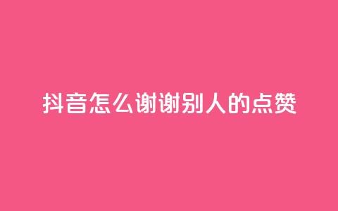 抖音怎么谢谢别人的点赞,抖音如何增加流量和吸引粉丝 - qq卡盟刷永久超级会员 卡盟qq绿钻  第1张