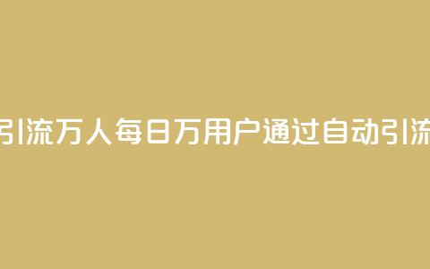 qq一天自动引流5万人(每日5万用户通过qq自动引流，惊艳无比！)  第1张