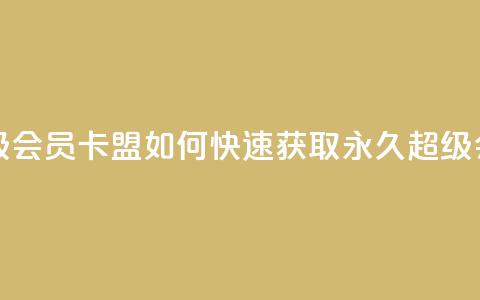 qq卡盟刷永久超级会员 - QQ卡盟如何快速获取永久超级会员指南!  第1张