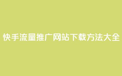 快手流量推广网站下载方法大全  第1张