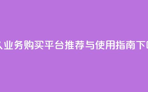qq永久业务购买平台推荐与使用指南 第1张 qq永久业务购买平台推荐与使用指南 第1张