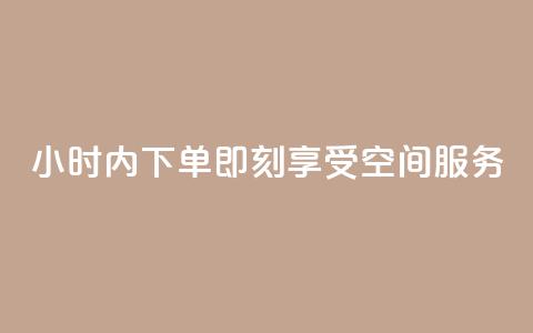 24小时内下单	，即刻享受空间服务  第1张