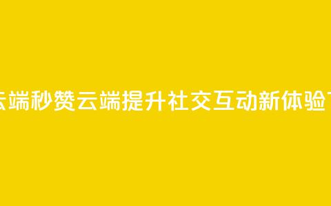 qq秒赞云端 - QQ秒赞云端提升社交互动新体验!  第1张