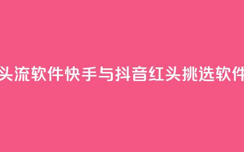 快手抖音红头流软件 - 快手与抖音红头挑选软件推荐！  第1张