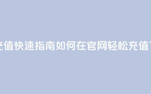 抖币充值快速指南:如何在官网轻松充值 第1张 抖币充值快速指南:如何在官网轻松充值 第1张