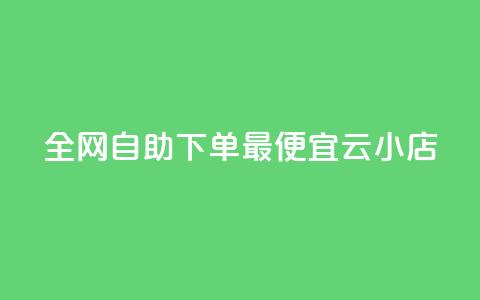 全网自助下单最便宜云小店 - 全网最划算的云小店自助下单服务！  第1张