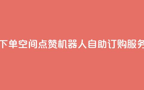 qq空间赞自助下单 - QQ空间点赞机器人自助订购服务详解~  第1张