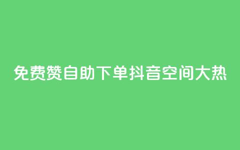 免费赞自助下单，抖音空间大热！  第1张
