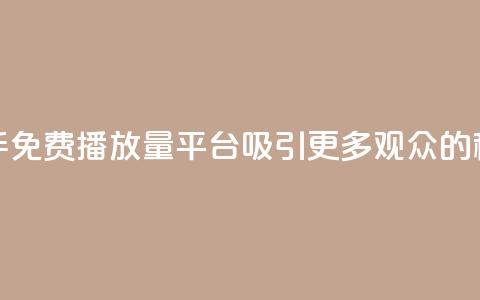 快手免费播放量平台：吸引更多观众的秘诀  第1张