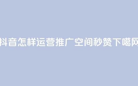 抖音怎样运营推广 - QQ空间秒赞  第1张