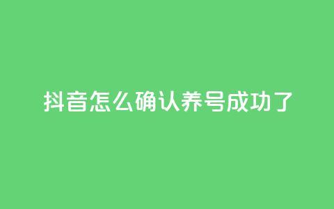 抖音怎么确认养号成功了 - 如何判断抖音养号是否成功! 第1张 抖音怎么确认养号成功了 - 如何判断抖音养号是否成功! 第1张