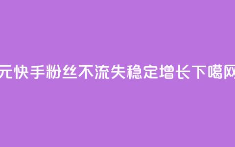 1元快手粉丝3000不流失，稳定增长  第1张