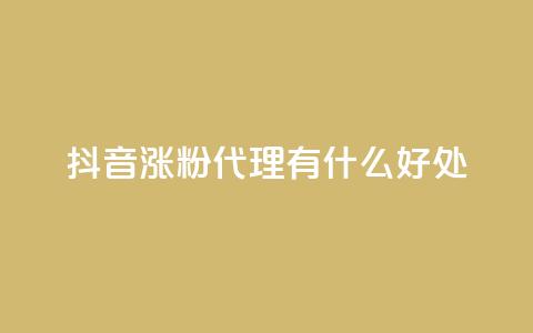 抖音涨粉代理有什么好处 - 抖音涨粉代理的优势及好处~  第1张