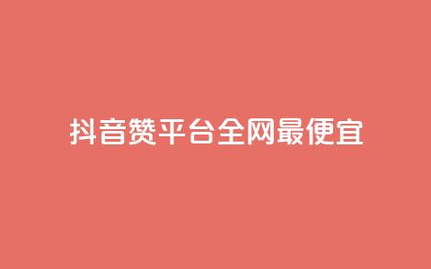 抖音赞平台全网最便宜 - 抖音赞平台全网最经济实惠!  第1张