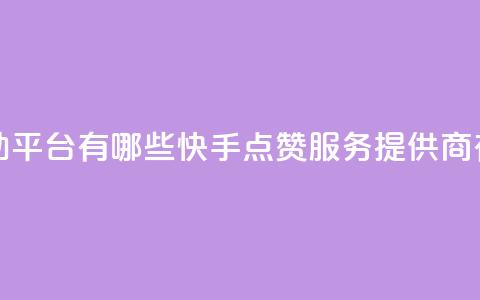 快手点赞自助平台有哪些 - 快手点赞服务提供商有哪些!  第1张
