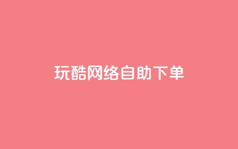 玩酷网络自助下单 - 网络自助下单轻松玩转，让你更Cool~  第1张