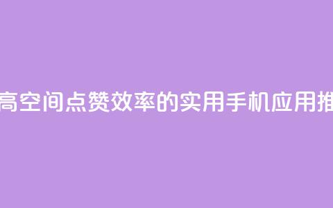 提高QQ空间点赞效率的实用手机应用推荐 第1张 提高QQ空间点赞效率的实用手机应用推荐 第1张