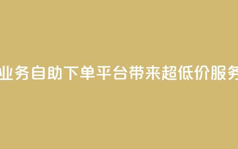 QQ业务自助下单平台带来超低价服务  第1张
