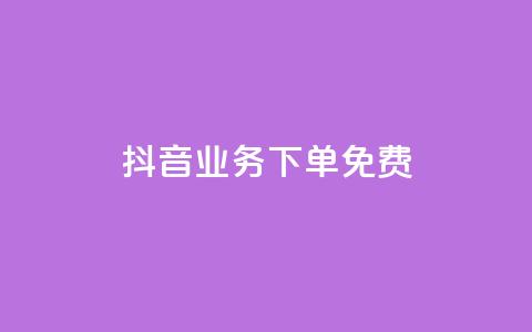 抖音业务下单免费 - 抖音业务下单免费服务优势你不容错过。  第1张