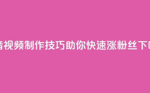 抖音视频制作技巧助你快速涨粉丝  第1张