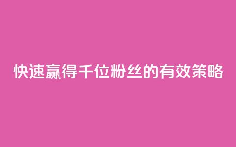 快速赢得千位粉丝的有效策略 第1张 快速赢得千位粉丝的有效策略 第1张