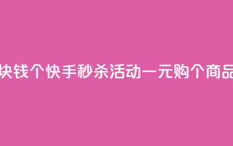 快手一块钱100个 - 快手秒杀活动一元购100个商品!  第1张