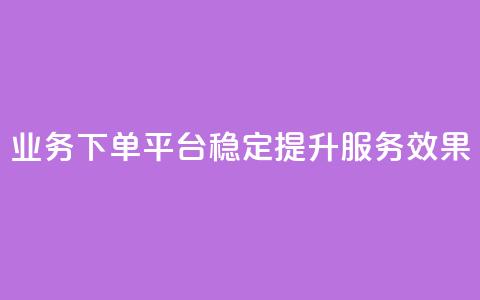 KS业务下单平台稳定提升服务效果 第1张 KS业务下单平台稳定提升服务效果 第1张