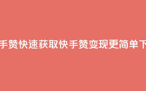 1分快手赞 - 快速获取快手赞	，变现更简单!  第1张