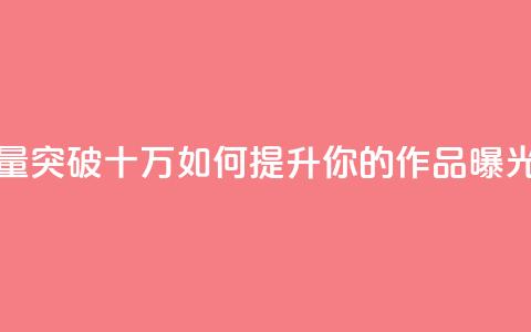 快手播放量突破十万如何提升你的作品曝光率 第1张 快手播放量突破十万如何提升你的作品曝光率 第1张