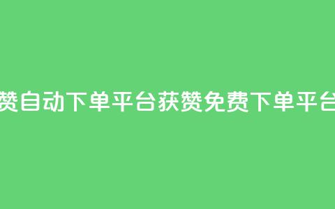 免费获赞自动下单平台(获赞免费下单平台)  第1张