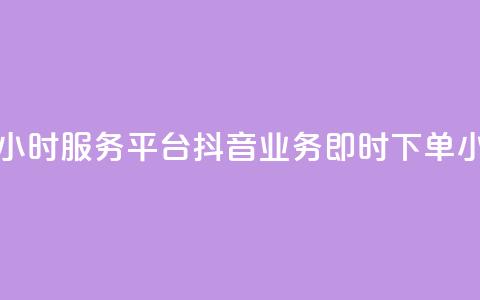 抖音业务下单24小时服务平台(抖音业务即时下单24小时平台)  第1张