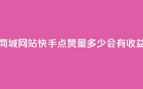 彩虹云商城网站 - 快手点赞量多少会有收益  第1张