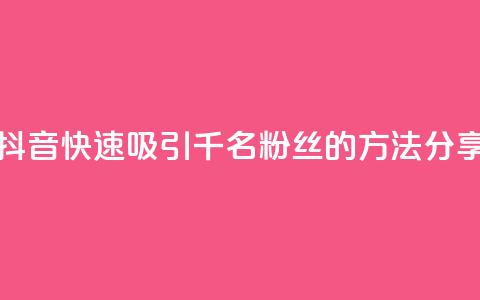 如何在抖音快速吸引千名粉丝的方法分享 第1张 如何在抖音快速吸引千名粉丝的方法分享 第1张