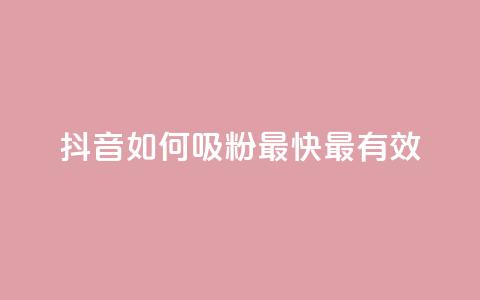 抖音如何吸粉最快最有效 - 抖音快速吸粉的最佳策略与技巧揭秘! 第1张 抖音如何吸粉最快最有效 - 抖音快速吸粉的最佳策略与技巧揭秘! 第1张