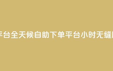 自助下单24小时平台 - 全天候自助下单平台，24小时无缝服务体验~  第1张