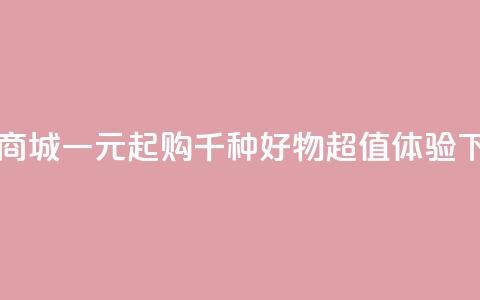 网红商城一元起购千种好物超值体验  第1张