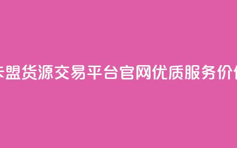 卡盟货源交易平台官网优质服务价保  第1张