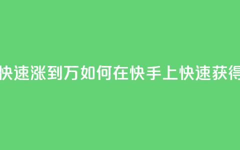 快手粉丝如何快速涨到1万 - 如何在快手上快速获得1万粉丝~ 第1张 快手粉丝如何快速涨到1万 - 如何在快手上快速获得1万粉丝~ 第1张