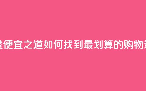 便宜说说赞 - 便宜之道：如何找到最划算的购物策略。  第1张