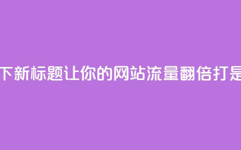 ks打call能不能刷 - 可以尝试使用以下新标题： 让你的网站流量翻倍！ks打call是否能够有效提升SEO排名？~  第1张