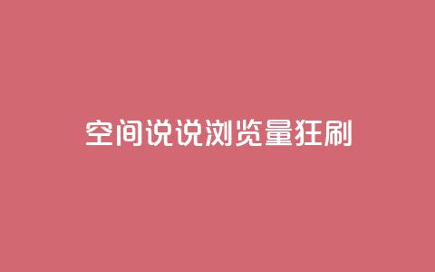 qq空间说说浏览量狂刷 - 如何提高qq空间说说浏览量?! 第1张 qq空间说说浏览量狂刷 - 如何提高qq空间说说浏览量?! 第1张