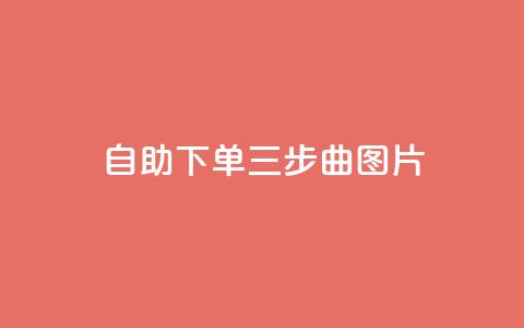 自助下单三步曲图片 - 轻松自助下单的三步指南~  第1张
