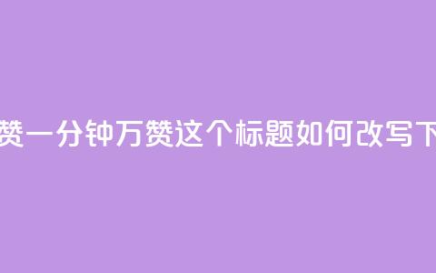 1分10万赞QQ(QQ一分钟10万赞，这个标题如何改写？)  第1张