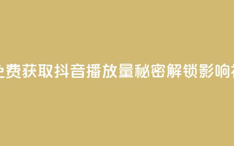 免费领取抖音播放量 - 免费获取抖音播放量	，秘密解锁影响视频传播的方法~  第1张