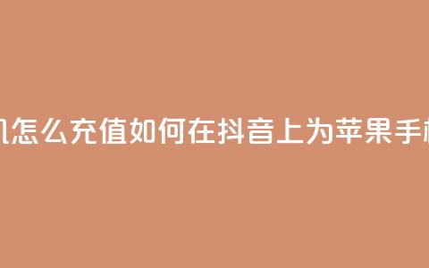 抖音苹果手机怎么充值 - 如何在抖音App上为苹果手机充值! 第1张 抖音苹果手机怎么充值 - 如何在抖音App上为苹果手机充值! 第1张