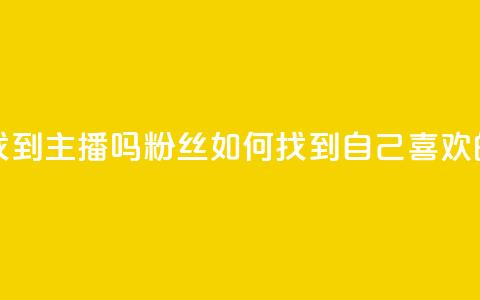 粉丝真的能找到主播吗 - 粉丝如何找到自己喜欢的主播。  第1张