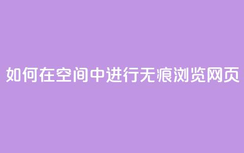 如何在QQ空间中进行无痕浏览网页？  第1张