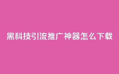 黑科技引流推广神器怎么下载 - 便宜说说  第1张