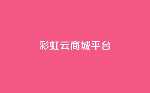 彩虹云商城平台 - dy点赞充值24小时到账  第1张