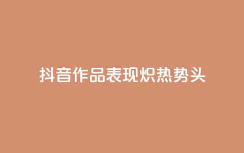 抖音作品表现炽热势头 第1张 抖音作品表现炽热势头 第1张